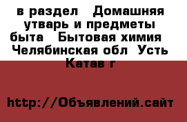  в раздел : Домашняя утварь и предметы быта » Бытовая химия . Челябинская обл.,Усть-Катав г.